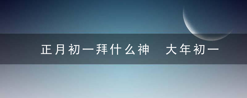 正月初一拜什么神 大年初一拜财神怎么拜